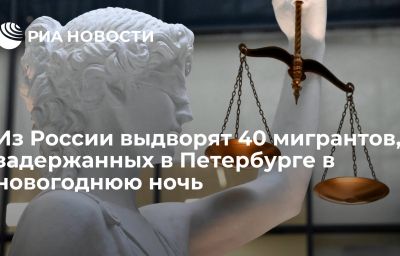 Из России выдворят 40 мигрантов, задержанных в Петербурге в новогоднюю ночь