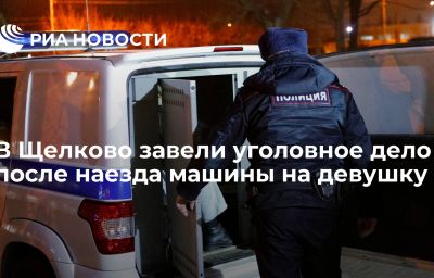 В Щелково завели уголовное дело после наезда машины на девушку