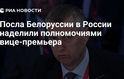 Посла Белоруссии в России наделили полномочиями вице-премьера