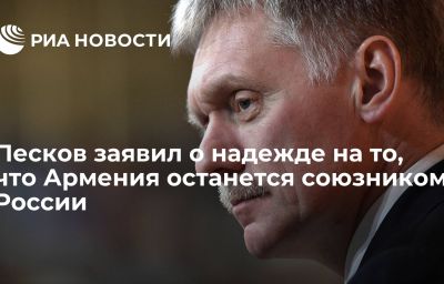 Песков заявил о надежде на то, что Армения останется союзником России