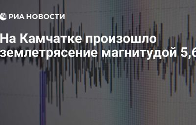 На Камчатке произошло землетрясение магнитудой 5,6