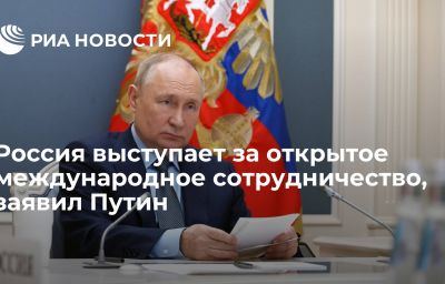 Россия выступает за открытое международное сотрудничество, заявил Путин