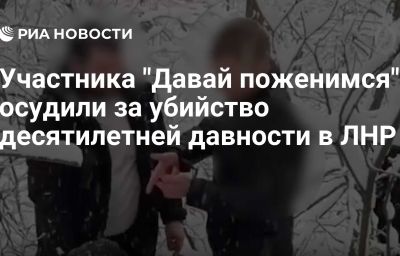 Участника "Давай поженимся" осудили за убийство десятилетней давности в ЛНР