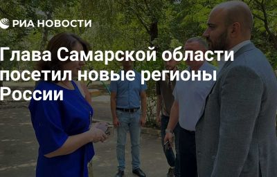 Глава Самарской области посетил новые регионы России