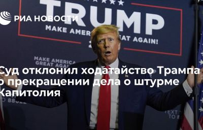 Суд отклонил ходатайство Трампа о прекращении дела о штурме Капитолия