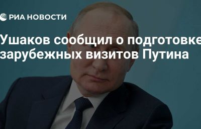 Ушаков сообщил о подготовке зарубежных визитов Путина