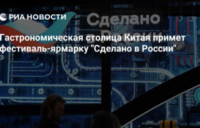 Гастрономическая столица Китая примет фестиваль-ярмарку "Сделано в России"