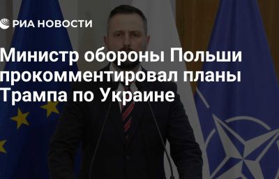 Министр обороны Польши прокомментировал планы Трампа по Украине