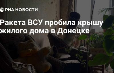 Ракета ВСУ пробила крышу жилого дома в Донецке