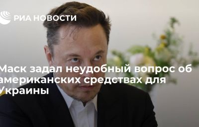 Маск задал неудобный вопрос об американских средствах для Украины