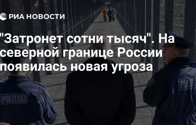 "Затронет сотни тысяч". На северной границе России появилась новая угроза