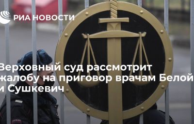 Верховный суд рассмотрит жалобу на приговор врачам Белой и Сушкевич