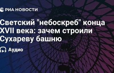 Светский "небоскреб" конца XVII века: зачем строили Сухареву башню