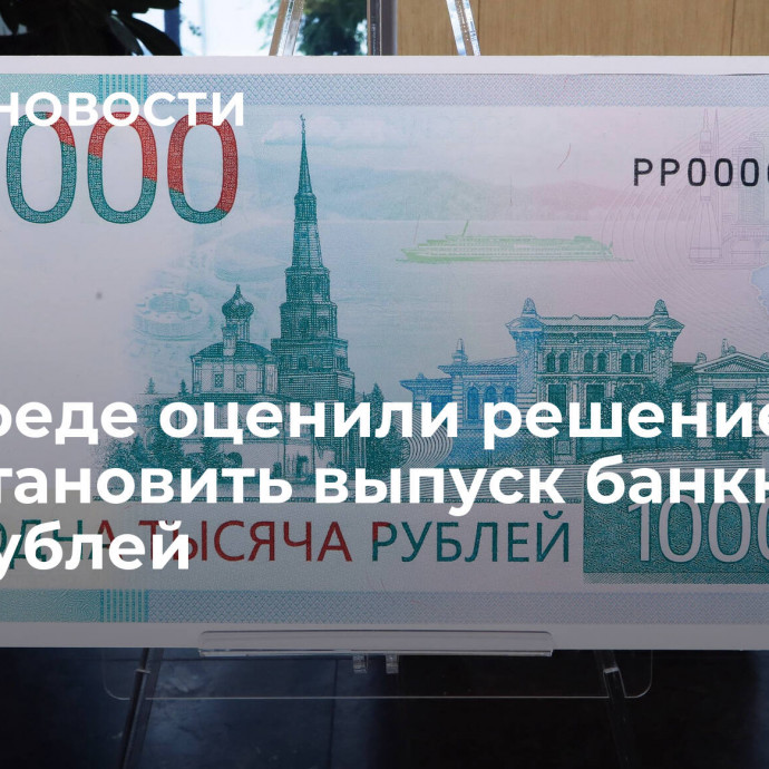 В Совфеде оценили решение приостановить выпуск банкноты в 1000 рублей