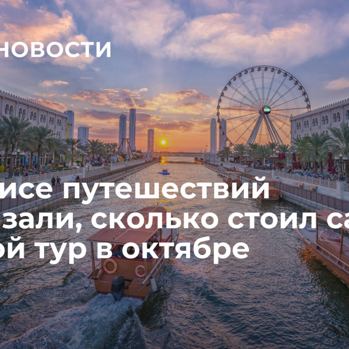 В сервисе путешествий рассказали, сколько стоил самый дорогой тур в октябре