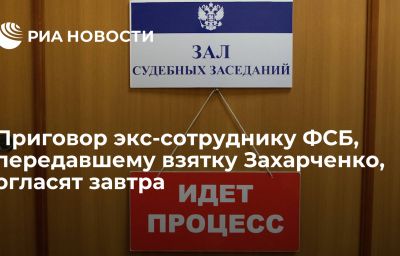 Приговор экс-сотруднику ФСБ, передавшему взятку Захарченко, огласят завтра