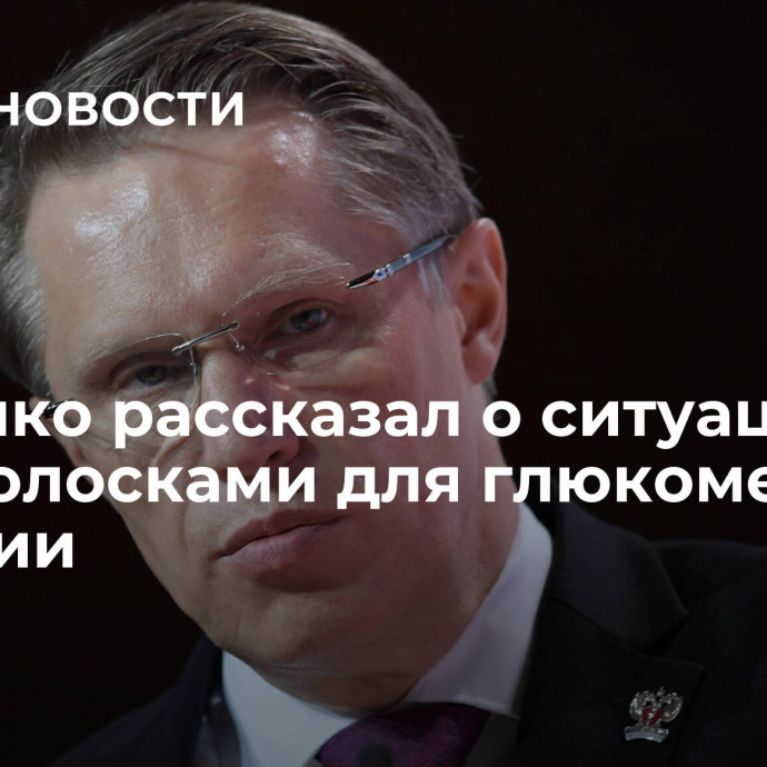 Мурашко рассказал о ситуации с тест-полосками для глюкометров в России