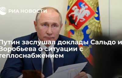 Путин заслушал доклады Сальдо и Воробьева о ситуации с теплоснабжением