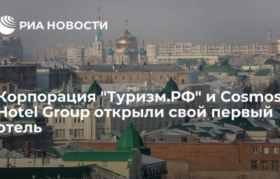 Корпорация "Туризм.РФ" и Cosmos Hotel Group открыли свой первый отель