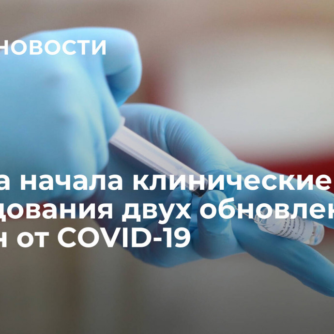 Москва начала клинические исследования двух обновленных вакцин от COVID-19