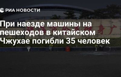 При наезде машины на пешеходов в китайском Чжухае погибли 35 человек