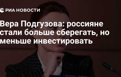 Вера Подгузова: россияне стали больше сберегать, но меньше инвестировать