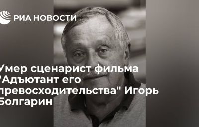 Умер сценарист фильма "Адъютант его превосходительства" Игорь Болгарин