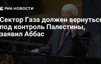 Сектор Газа должен вернуться под контроль Палестины, заявил Аббас