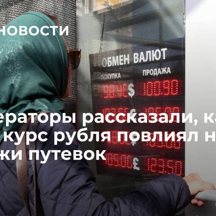 Туроператоры рассказали, как новый курс рубля повлиял на продажи путевок