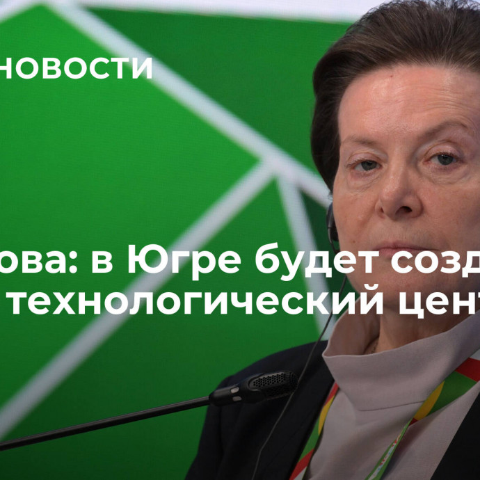 Комарова: в Югре будет создан новый технологический центр