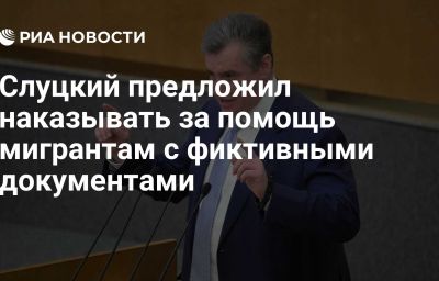 Слуцкий предложил наказывать за помощь мигрантам с фиктивными документами