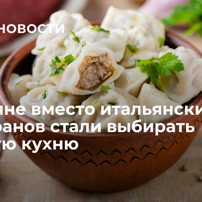 Россияне вместо итальянских ресторанов стали выбирать русскую кухню