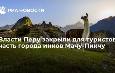 Власти Перу закрыли для туристов часть города инков Мачу-Пикчу