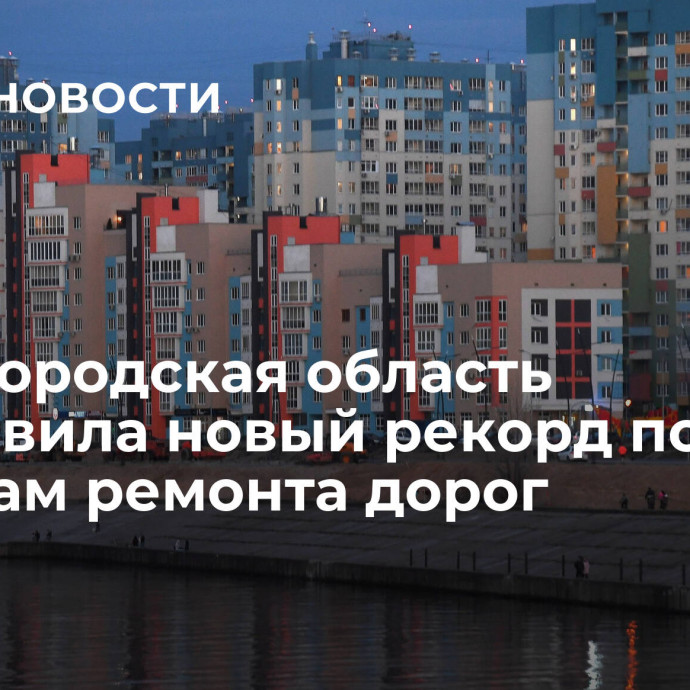 Нижегородская область установила новый рекорд по объемам ремонта дорог