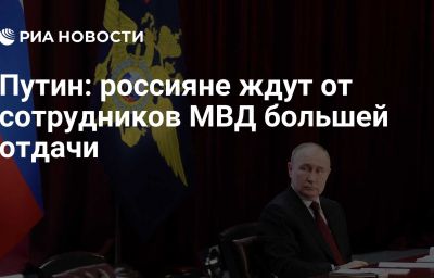 Путин: россияне ждут от сотрудников МВД большей отдачи