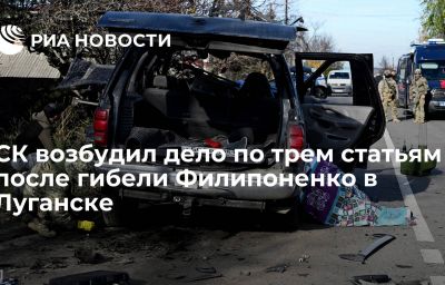 СК возбудил дело по трем статьям после гибели Филипоненко в Луганске