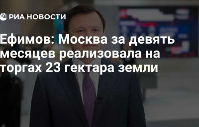 Ефимов: Москва за девять месяцев реализовала на торгах 23 гектара земли