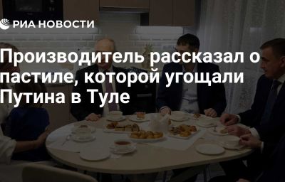 Производитель рассказал о пастиле, которой угощали Путина в Туле