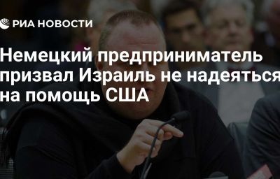 Немецкий предприниматель призвал Израиль не надеяться на помощь США