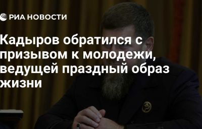 Кадыров обратился с призывом к молодежи, ведущей праздный образ жизни