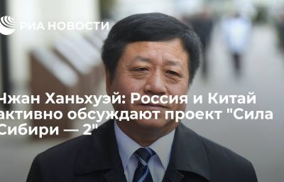 Чжан Ханьхуэй: Россия и Китай активно обсуждают проект "Сила Сибири — 2"