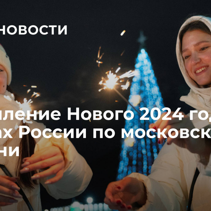 Наступление Нового 2024 года в городах России по московскому времени