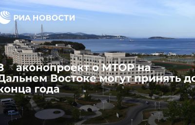 З﻿﻿аконопроект о МТОР на Дальнем Востоке могут принять до конца года