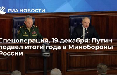 Спецоперация, 19 декабря: Путин подвел итоги года в Минобороны России