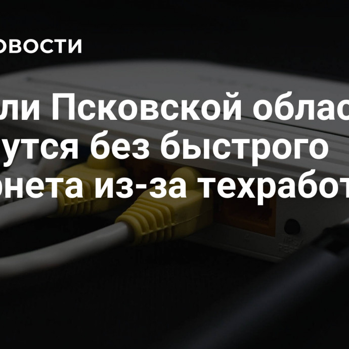 Жители Псковской области останутся без быстрого интернета из-за техработ