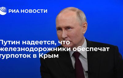 Путин надеется, что железнодорожники обеспечат турпоток в Крым