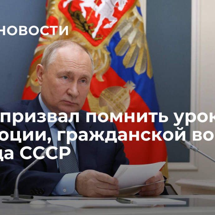 Путин призвал помнить уроки революции, гражданской войны, распада СССР