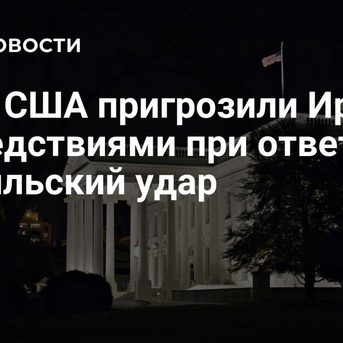 СМИ: США пригрозили Ирану последствиями при ответе на израильский удар