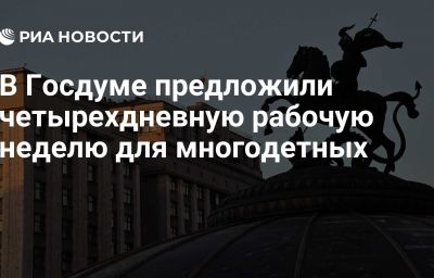 В Госдуме предложили четырехдневную рабочую неделю для многодетных