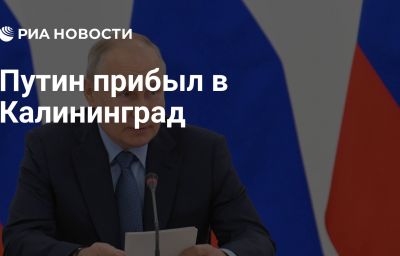 Путин прибыл в Калининград